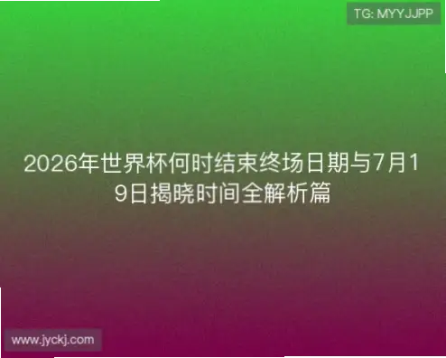 世界杯什么时候结束？赛程持续时间解析